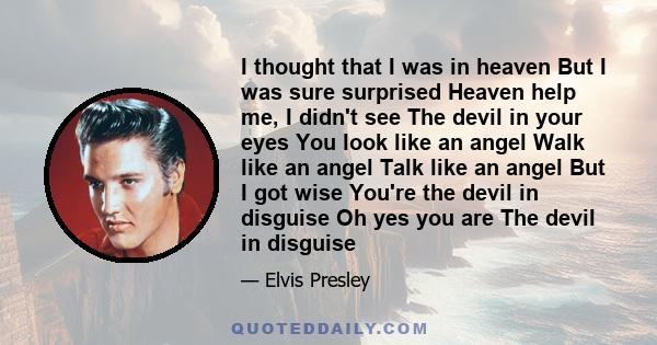 I thought that I was in heaven But I was sure surprised Heaven help me, I didn't see The devil in your eyes You look like an angel Walk like an angel Talk like an angel But I got wise You're the devil in disguise Oh yes 