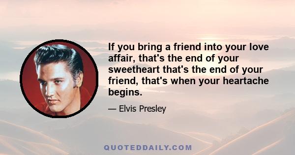 If you bring a friend into your love affair, that's the end of your sweetheart that's the end of your friend, that's when your heartache begins.