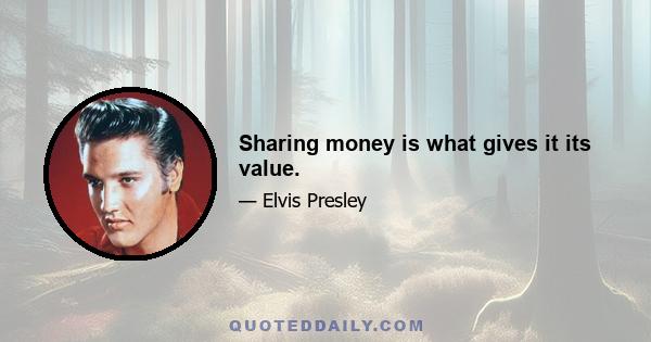 Sharing money is what gives it its value.