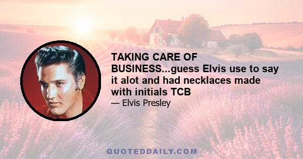 TAKING CARE OF BUSINESS...guess Elvis use to say it alot and had necklaces made with initials TCB