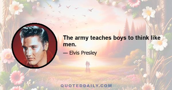 The army teaches boys to think like men.