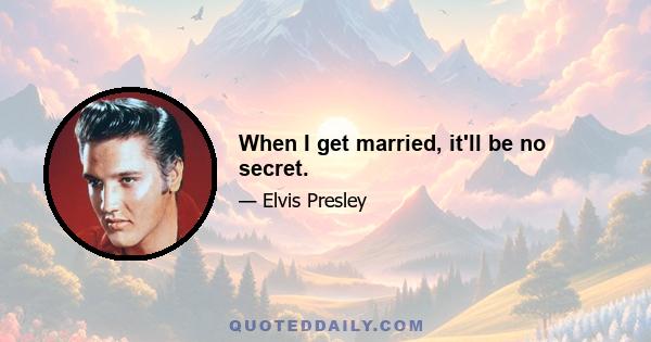 When I get married, it'll be no secret.