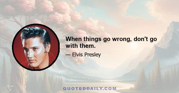 When things go wrong, don't go with them.