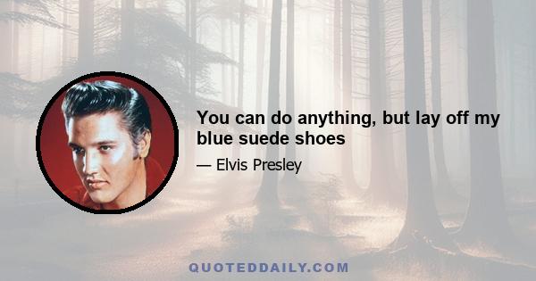 You can do anything, but lay off my blue suede shoes