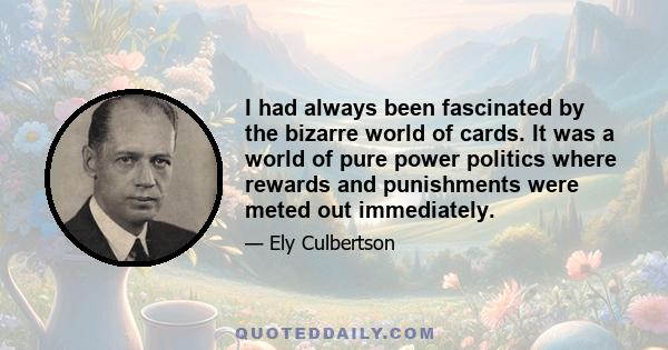 I had always been fascinated by the bizarre world of cards. It was a world of pure power politics where rewards and punishments were meted out immediately.