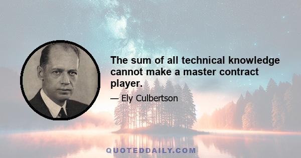 The sum of all technical knowledge cannot make a master contract player.