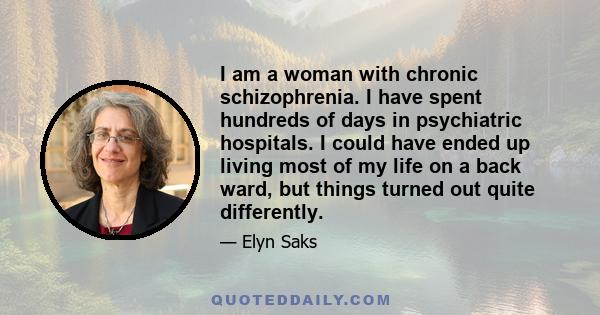 I am a woman with chronic schizophrenia. I have spent hundreds of days in psychiatric hospitals. I could have ended up living most of my life on a back ward, but things turned out quite differently.