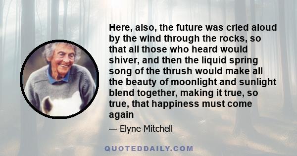 Here, also, the future was cried aloud by the wind through the rocks, so that all those who heard would shiver, and then the liquid spring song of the thrush would make all the beauty of moonlight and sunlight blend