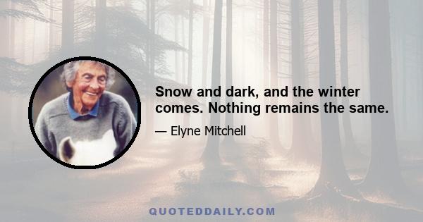 Snow and dark, and the winter comes. Nothing remains the same.