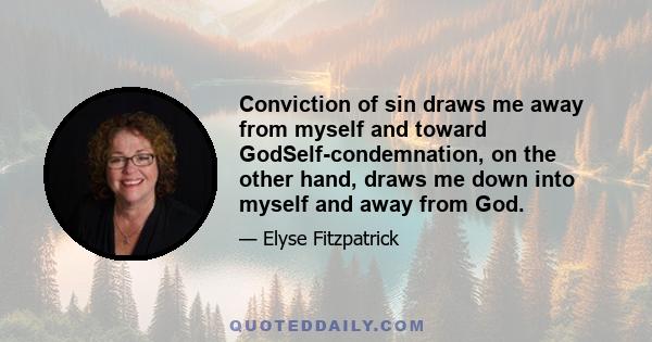 Conviction of sin draws me away from myself and toward GodSelf-condemnation, on the other hand, draws me down into myself and away from God.