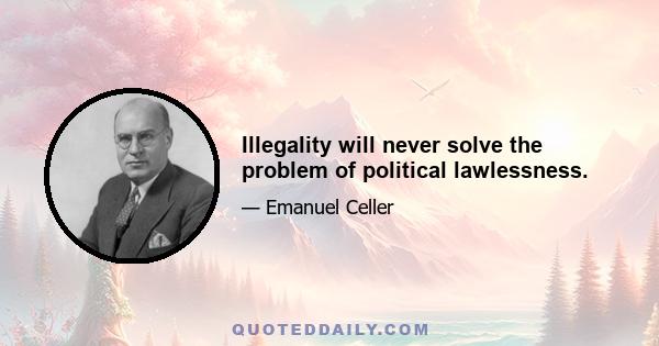 Illegality will never solve the problem of political lawlessness.