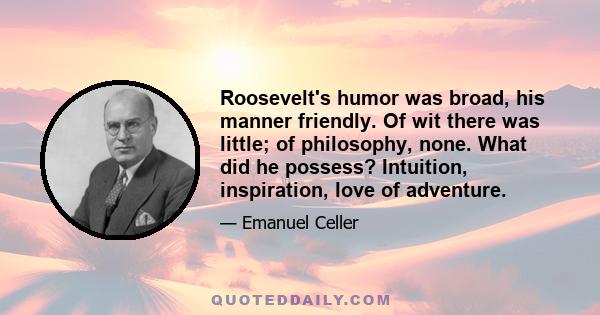 Roosevelt's humor was broad, his manner friendly. Of wit there was little; of philosophy, none. What did he possess? Intuition, inspiration, love of adventure.