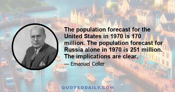 The population forecast for the United States in 1970 is 170 million. The population forecast for Russia alone in 1970 is 251 million. The implications are clear.