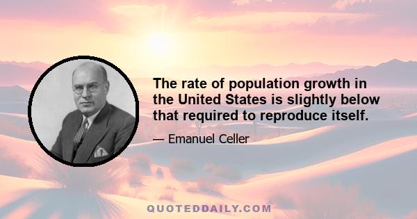 The rate of population growth in the United States is slightly below that required to reproduce itself.