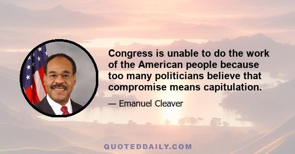 Congress is unable to do the work of the American people because too many politicians believe that compromise means capitulation.