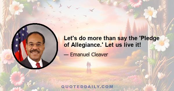 Let's do more than say the 'Pledge of Allegiance.' Let us live it!