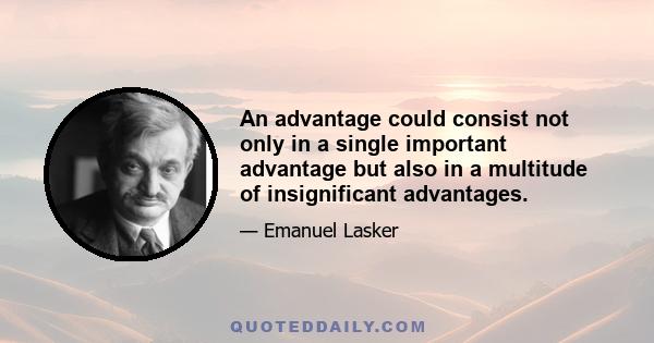 An advantage could consist not only in a single important advantage but also in a multitude of insignificant advantages.