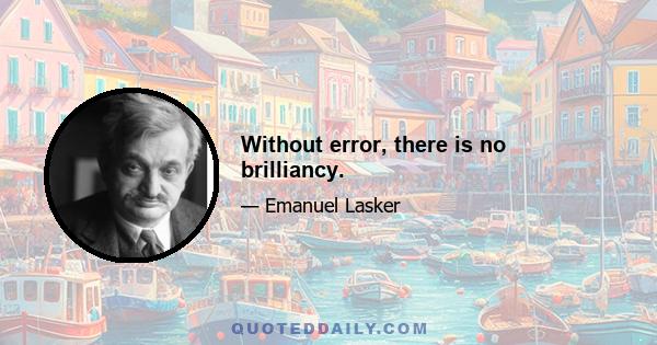 Without error, there is no brilliancy.