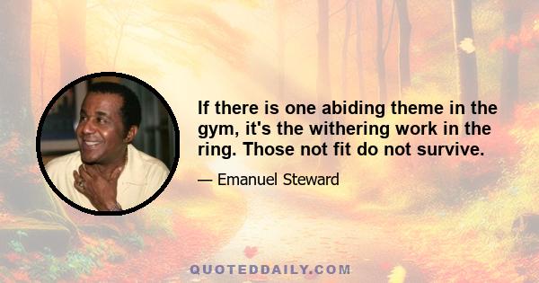 If there is one abiding theme in the gym, it's the withering work in the ring. Those not fit do not survive.