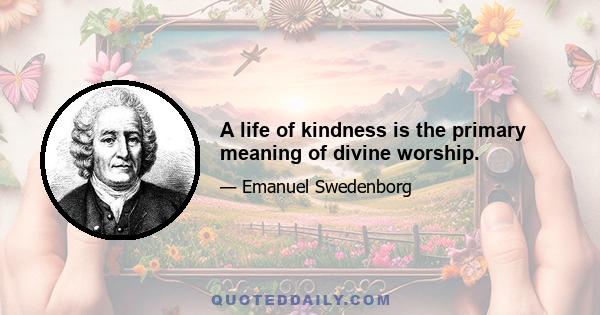 A life of kindness is the primary meaning of divine worship.