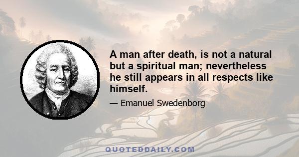 A man after death, is not a natural but a spiritual man; nevertheless he still appears in all respects like himself.