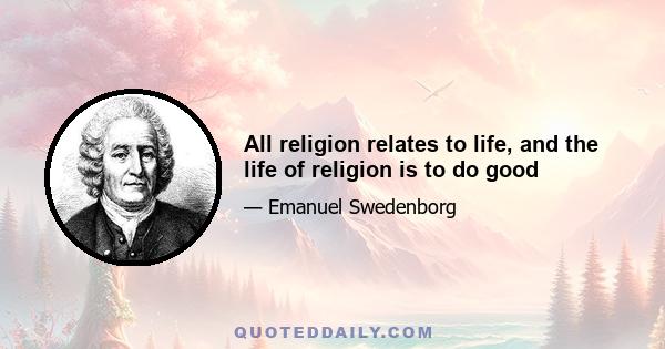 All religion relates to life, and the life of religion is to do good