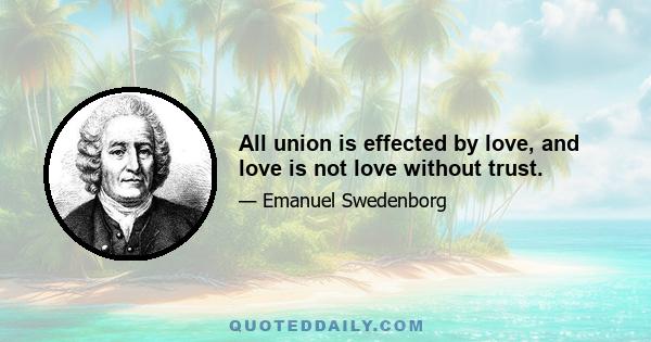 All union is effected by love, and love is not love without trust.