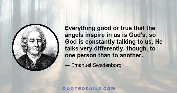 Everything good or true that the angels inspire in us is God's, so God is constantly talking to us. He talks very differently, though, to one person than to another.