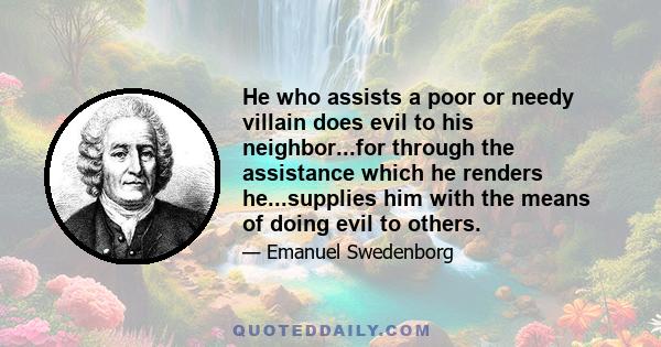 He who assists a poor or needy villain does evil to his neighbor...for through the assistance which he renders he...supplies him with the means of doing evil to others.