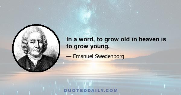 In a word, to grow old in heaven is to grow young.