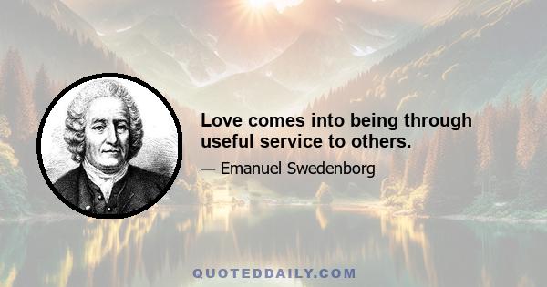 Love comes into being through useful service to others.