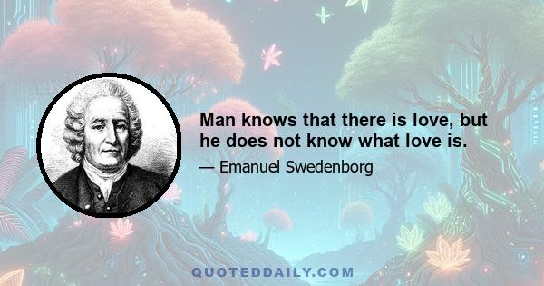 Man knows that there is love, but he does not know what love is.