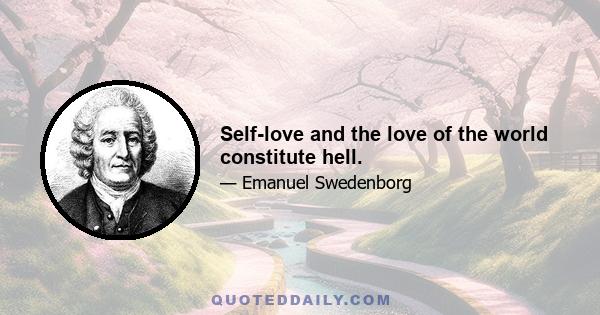 Self-love and the love of the world constitute hell.