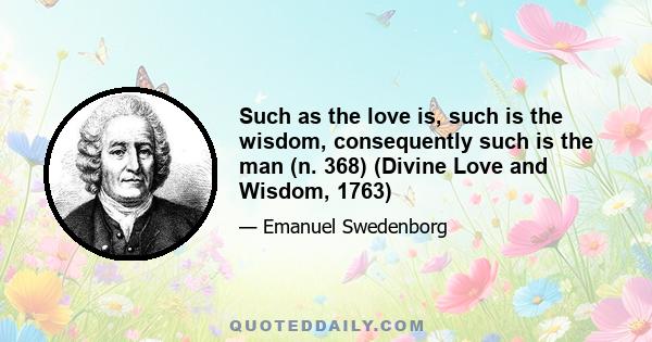 Such as the love is, such is the wisdom, consequently such is the man (n. 368) (Divine Love and Wisdom, 1763)