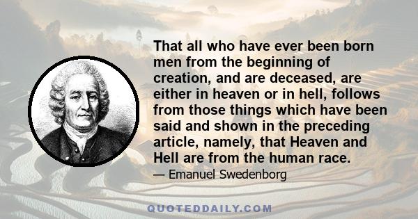 That all who have ever been born men from the beginning of creation, and are deceased, are either in heaven or in hell, follows from those things which have been said and shown in the preceding article, namely, that