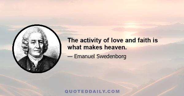 The activity of love and faith is what makes heaven.