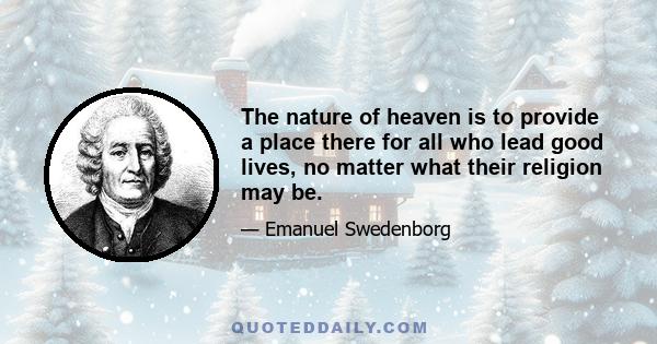 The nature of heaven is to provide a place there for all who lead good lives, no matter what their religion may be.