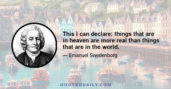 This I can declare: things that are in heaven are more real than things that are in the world.