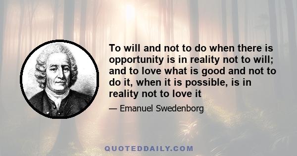 To will and not to do when there is opportunity is in reality not to will; and to love what is good and not to do it, when it is possible, is in reality not to love it