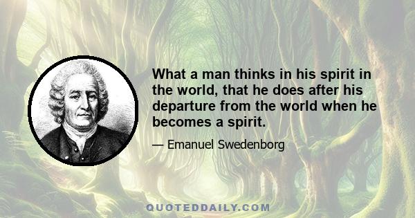 What a man thinks in his spirit in the world, that he does after his departure from the world when he becomes a spirit.