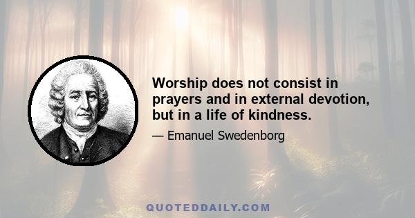 Worship does not consist in prayers and in external devotion, but in a life of kindness.