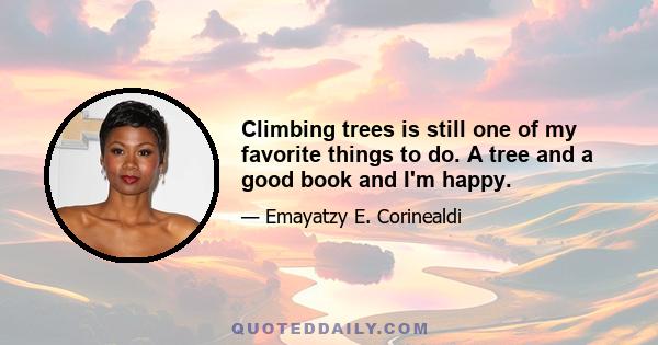 Climbing trees is still one of my favorite things to do. A tree and a good book and I'm happy.