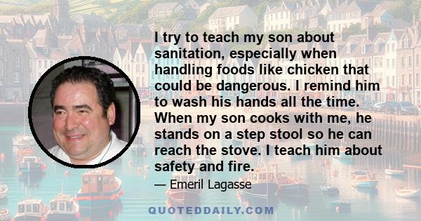 I try to teach my son about sanitation, especially when handling foods like chicken that could be dangerous. I remind him to wash his hands all the time. When my son cooks with me, he stands on a step stool so he can