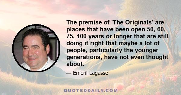 The premise of 'The Originals' are places that have been open 50, 60, 75, 100 years or longer that are still doing it right that maybe a lot of people, particularly the younger generations, have not even thought about.