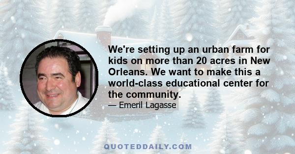 We're setting up an urban farm for kids on more than 20 acres in New Orleans. We want to make this a world-class educational center for the community.