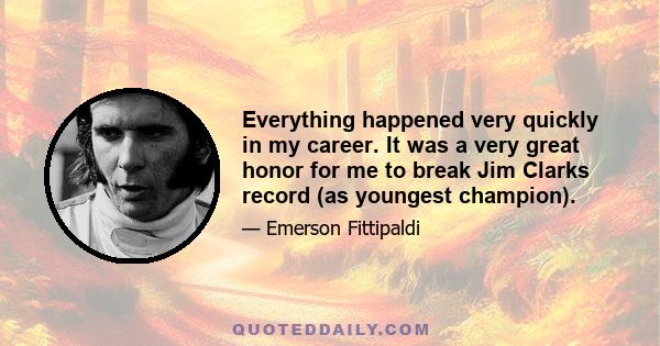 Everything happened very quickly in my career. It was a very great honor for me to break Jim Clarks record (as youngest champion).