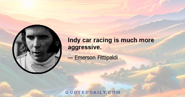 Indy car racing is much more aggressive.