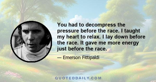 You had to decompress the pressure before the race. I taught my heart to relax. I lay down before the race. It gave me more energy just before the race.