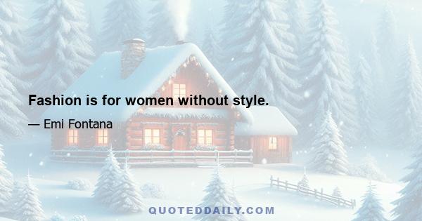 Fashion is for women without style.