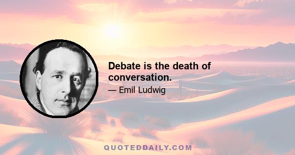 Debate is the death of conversation.